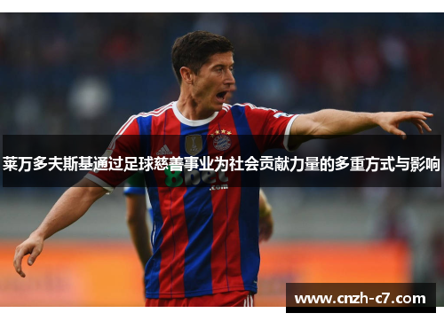 莱万多夫斯基通过足球慈善事业为社会贡献力量的多重方式与影响