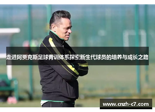 走进阿贾克斯足球青训体系探索新生代球员的培养与成长之路