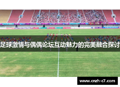 足球激情与偶偶论坛互动魅力的完美融合探讨