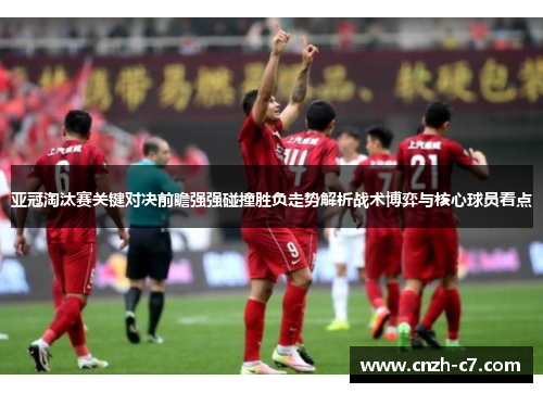 亚冠淘汰赛关键对决前瞻强强碰撞胜负走势解析战术博弈与核心球员看点