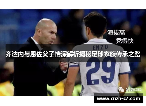 齐达内与恩佐父子情深解析揭秘足球家族传承之路