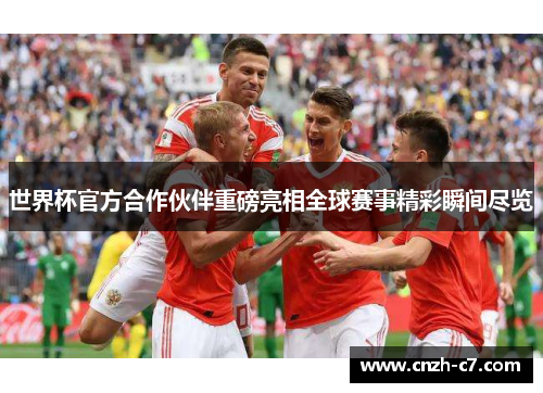 世界杯官方合作伙伴重磅亮相全球赛事精彩瞬间尽览