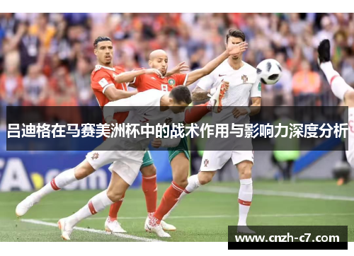 吕迪格在马赛美洲杯中的战术作用与影响力深度分析 吕迪格在马赛美洲杯中的战术作用与影响力深度分析