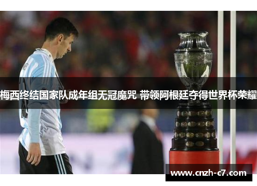 梅西终结国家队成年组无冠魔咒 带领阿根廷夺得世界杯荣耀