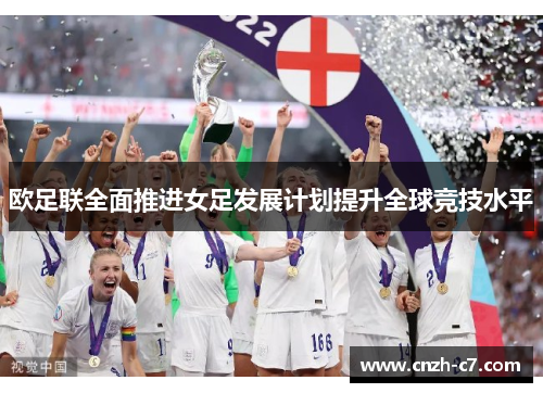 欧足联全面推进女足发展计划提升全球竞技水平