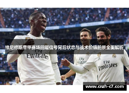 维尼修斯意甲赛场回暖信号背后状态与战术价值前景全面解析
