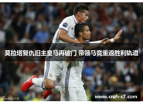 莫拉塔复仇旧主皇马再破门 带领马竞重返胜利轨道