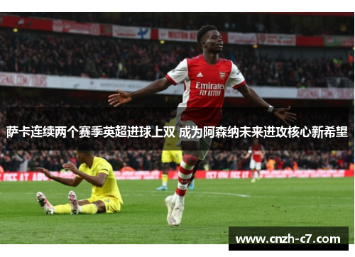 萨卡连续两个赛季英超进球上双 成为阿森纳未来进攻核心新希望