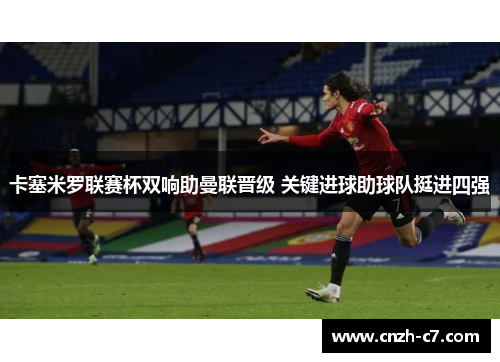 卡塞米罗联赛杯双响助曼联晋级 关键进球助球队挺进四强