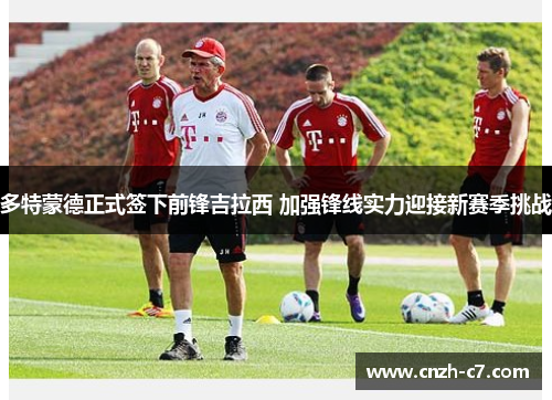 多特蒙德正式签下前锋吉拉西 加强锋线实力迎接新赛季挑战