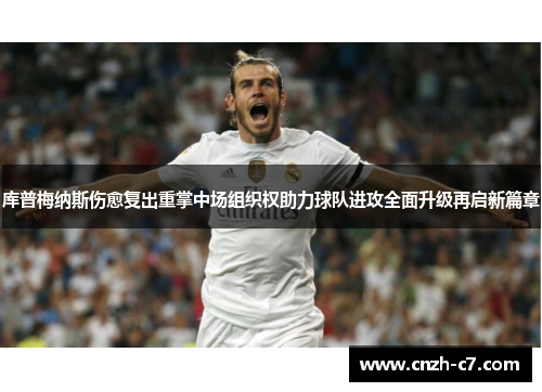 库普梅纳斯伤愈复出重掌中场组织权助力球队进攻全面升级再启新篇章