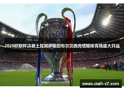 2026欧联杯决赛土耳其伊斯坦布尔贝西克塔斯体育场盛大开战