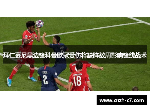拜仁慕尼黑边锋科曼欧冠受伤将缺阵数周影响锋线战术