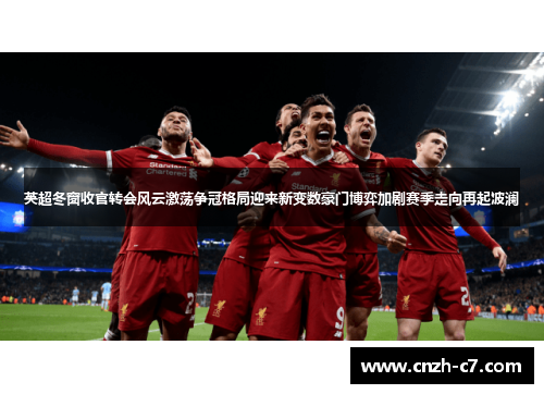 英超冬窗收官转会风云激荡争冠格局迎来新变数豪门博弈加剧赛季走向再起波澜 英超冬窗收官转会风云激荡争冠格局迎来新变数豪门博弈加剧赛季走向再起波澜